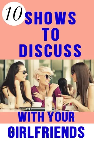 10 Binge Worthy Shows to Discuss with Your Girlfriends